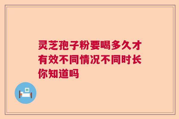 灵芝孢子粉要喝多久才有效不同情况不同时长你知道吗  第1张