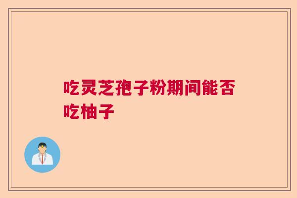 吃灵芝孢子粉期间能否吃柚子  第1张