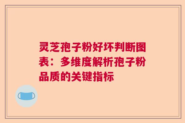 灵芝孢子粉好坏判断图表：多维度解析孢子粉品质的关键指标  第1张