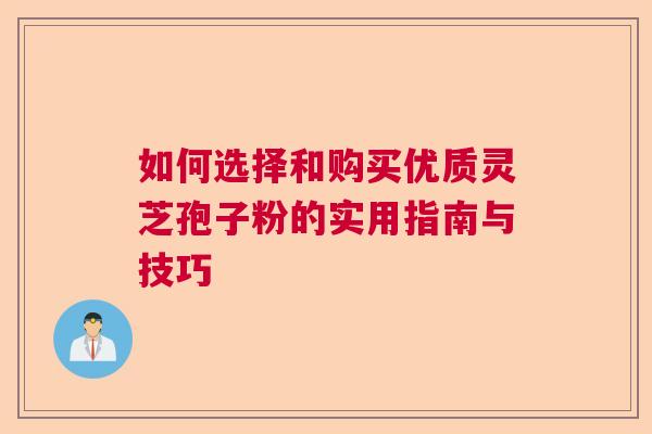 如何选择和购买优质灵芝孢子粉的实用指南与技巧  第1张