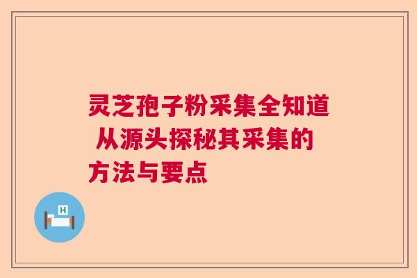 灵芝孢子粉采集全知道 从源头探秘其采集的方法与要点  第1张