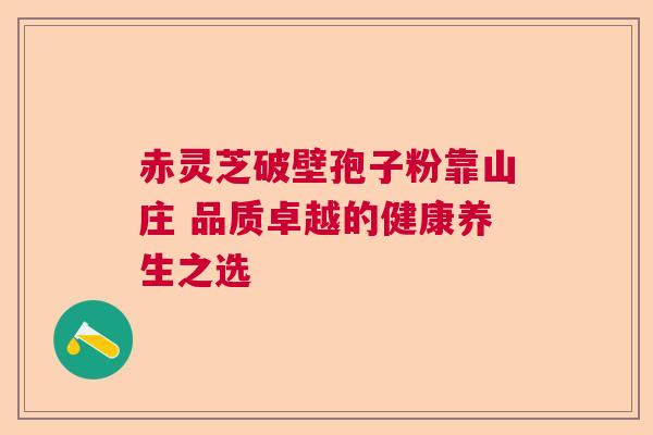 赤灵芝破壁孢子粉靠山庄 品质卓越的健康养生之选  第1张