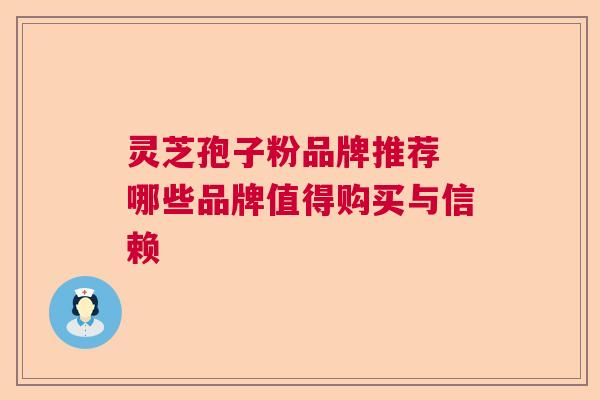 灵芝孢子粉品牌推荐 哪些品牌值得购买与信赖  第1张