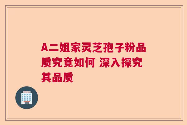 A二姐家灵芝孢子粉品质究竟如何 深入探究其品质  第1张