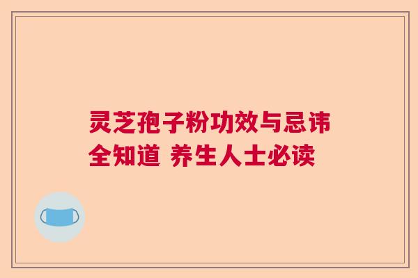 灵芝孢子粉功效与忌讳全知道 养生人士必读  第1张