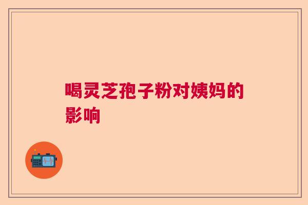 喝灵芝孢子粉对姨妈的影响  第1张