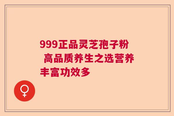999正品灵芝孢子粉 高品质养生之选营养丰富功效多  第1张