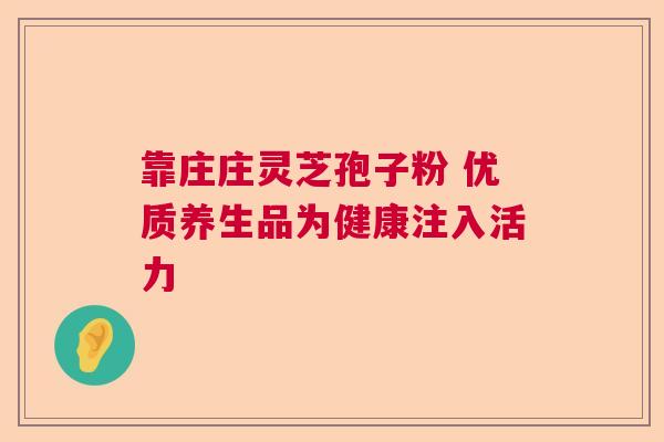 靠庄庄灵芝孢子粉 优质养生品为健康注入活力  第1张