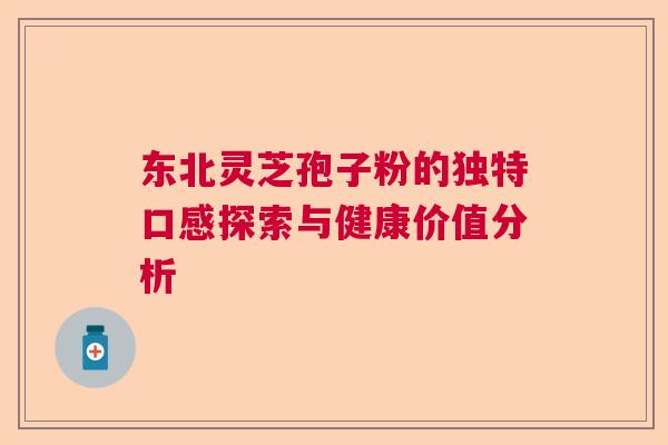 东北灵芝孢子粉的独特口感探索与健康价值分析  第1张