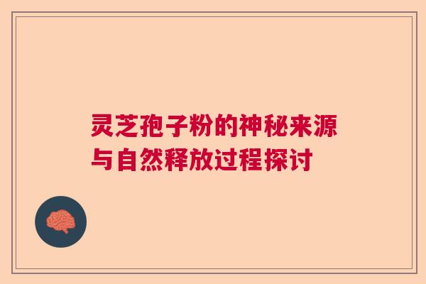 灵芝孢子粉的神秘来源与自然释放过程探讨  第1张