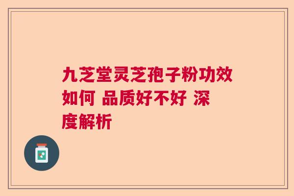 九芝堂灵芝孢子粉功效如何 品质好不好 深度解析  第1张