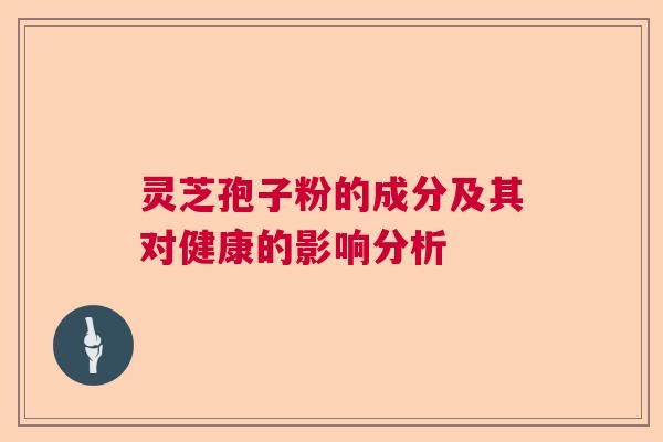灵芝孢子粉的成分及其对健康的影响分析  第1张