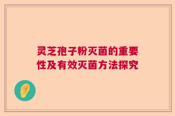 灵芝孢子粉灭菌的重要性及有效灭菌方法探究  第1张