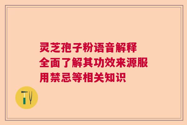灵芝孢子粉语音解释 全面了解其功效来源服用禁忌等相关知识  第1张