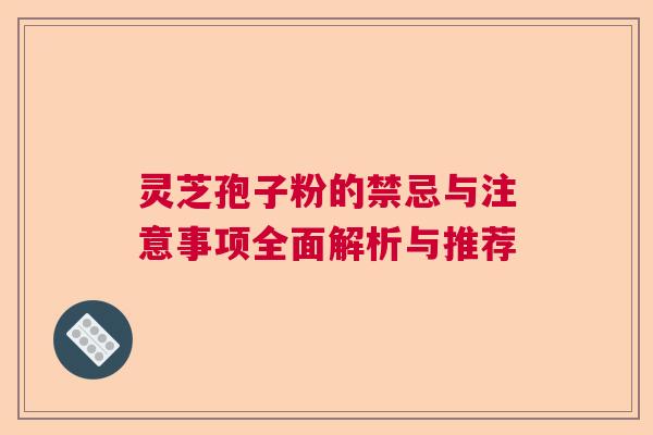 灵芝孢子粉的禁忌与注意事项全面解析与推荐  第1张