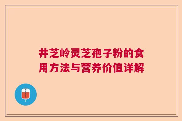 井芝岭灵芝孢子粉的食用方法与营养价值详解  第1张