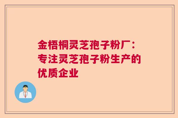 金梧桐灵芝孢子粉厂：专注灵芝孢子粉生产的优质企业  第1张