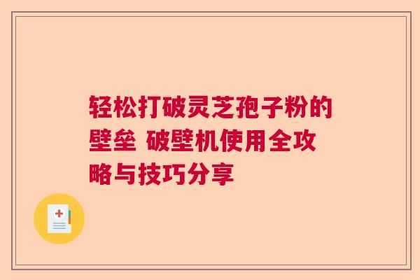 轻松打破灵芝孢子粉的壁垒 破壁机使用全攻略与技巧分享  第1张