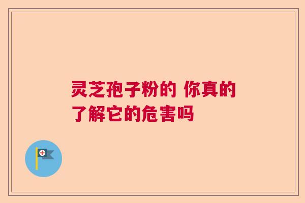 灵芝孢子粉的 你真的了解它的危害吗  第1张