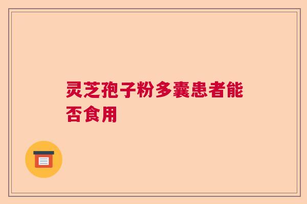 灵芝孢子粉多囊患者能否食用  第1张