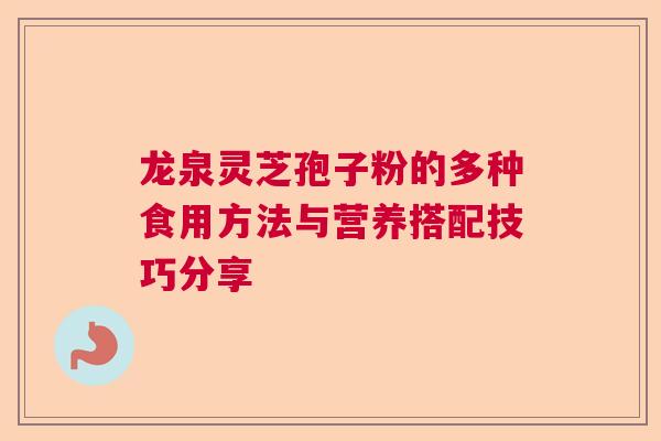 龙泉灵芝孢子粉的多种食用方法与营养搭配技巧分享  第1张