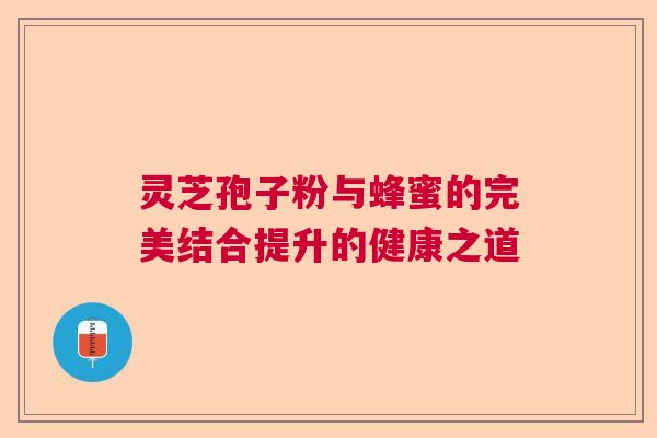 灵芝孢子粉与蜂蜜的完美结合提升的健康之道  第1张