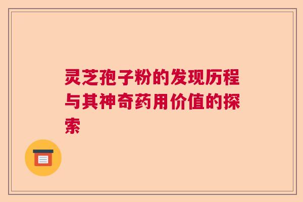 灵芝孢子粉的发现历程与其神奇药用价值的探索  第1张
