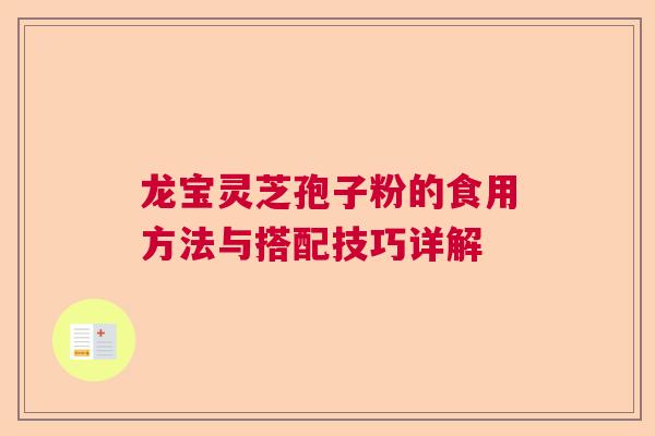 龙宝灵芝孢子粉的食用方法与搭配技巧详解  第1张