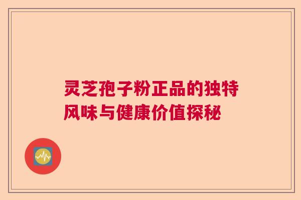 灵芝孢子粉正品的独特风味与健康价值探秘  第1张