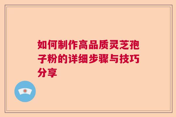 如何制作高品质灵芝孢子粉的详细步骤与技巧分享  第1张