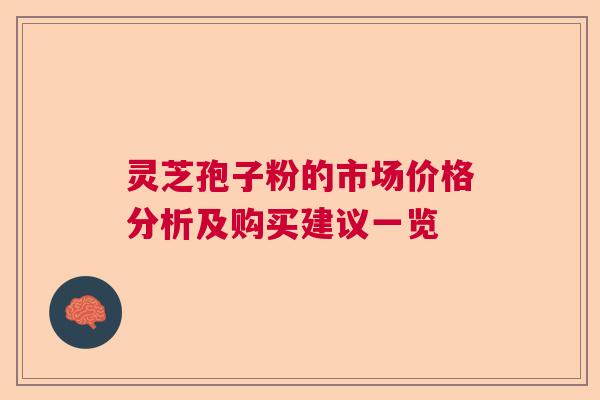 灵芝孢子粉的市场价格分析及购买建议一览  第1张