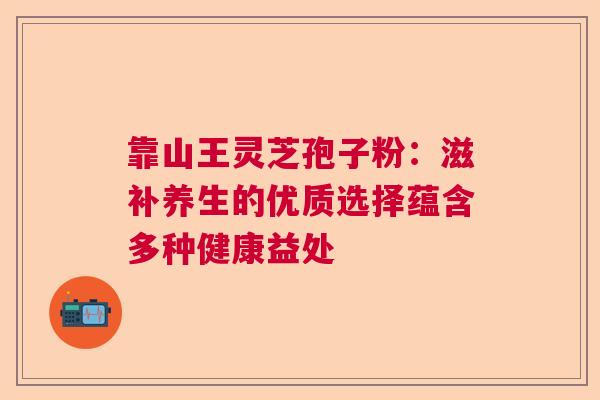 靠山王灵芝孢子粉：滋补养生的优质选择蕴含多种健康益处  第1张