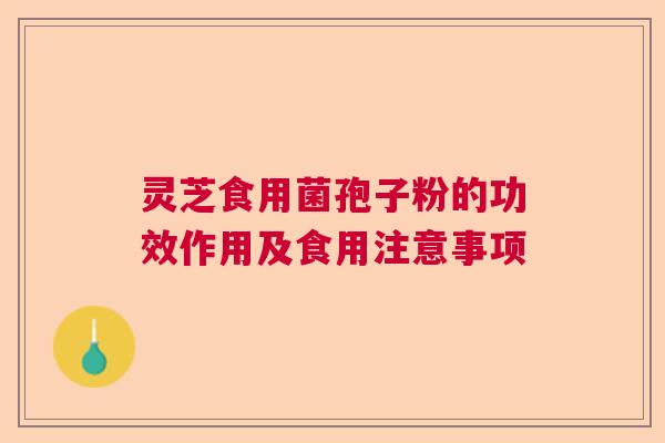 灵芝食用菌孢子粉的功效作用及食用注意事项  第1张