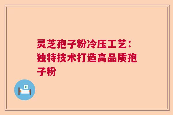 灵芝孢子粉冷压工艺：独特技术打造高品质孢子粉  第1张