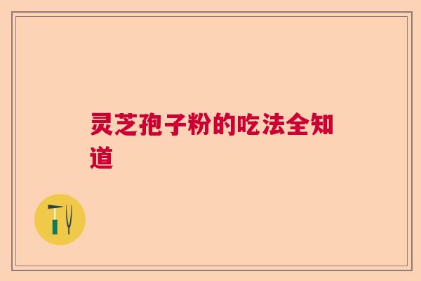 灵芝孢子粉的吃法全知道  第1张