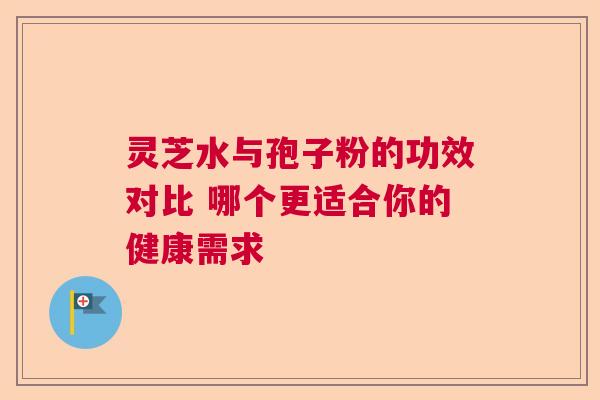 灵芝水与孢子粉的功效对比 哪个更适合你的健康需求  第1张