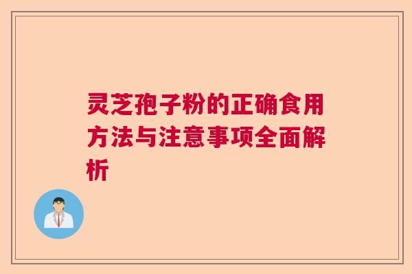 灵芝孢子粉的正确食用方法与注意事项全面解析  第1张