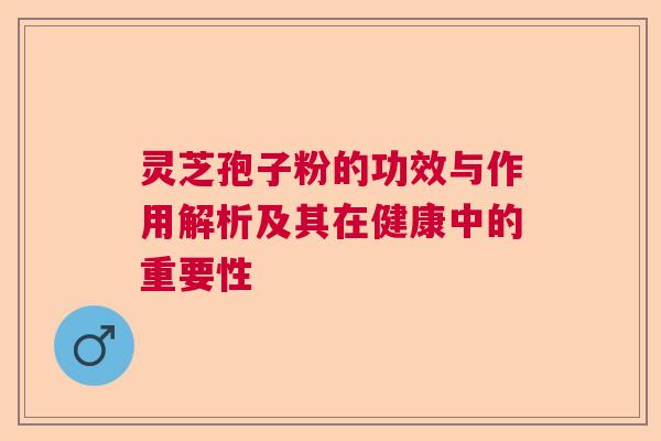 灵芝孢子粉的功效与作用解析及其在健康中的重要性  第1张
