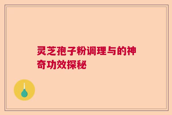 灵芝孢子粉调理与的神奇功效探秘  第1张