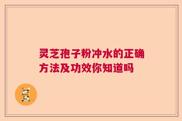 灵芝孢子粉冲水的正确方法及功效你知道吗  第1张