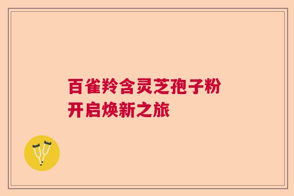 百雀羚含灵芝孢子粉 开启焕新之旅  第1张