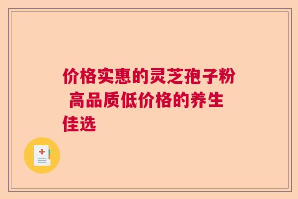 价格实惠的灵芝孢子粉 高品质低价格的养生佳选  第1张
