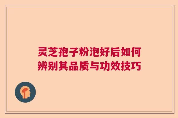 灵芝孢子粉泡好后如何辨别其品质与功效技巧  第1张