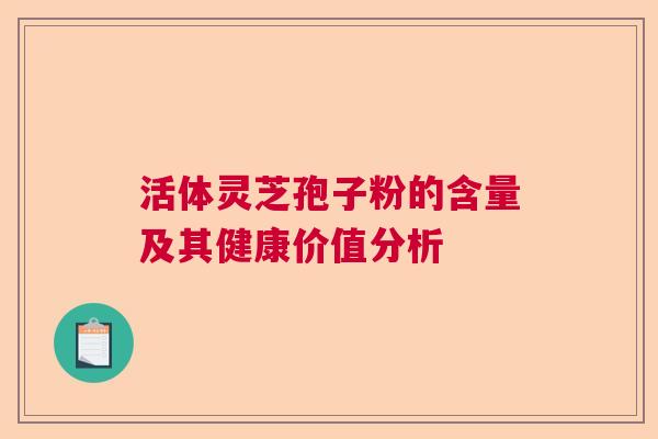 活体灵芝孢子粉的含量及其健康价值分析  第1张