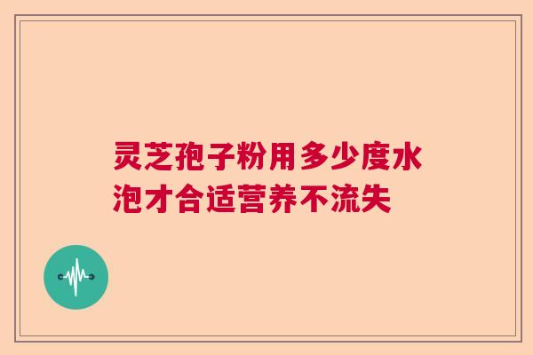 灵芝孢子粉用多少度水泡才合适营养不流失  第1张
