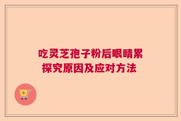 吃灵芝孢子粉后眼睛累 探究原因及应对方法  第1张