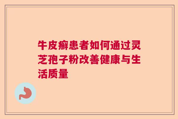 牛皮癣患者如何通过灵芝孢子粉改善健康与生活质量  第1张