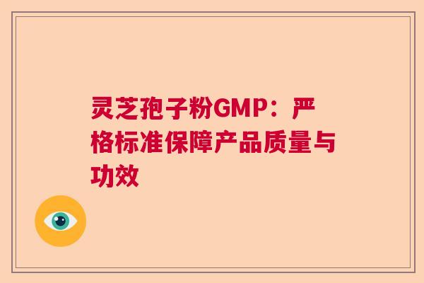 灵芝孢子粉GMP：严格标准保障产品质量与功效  第1张