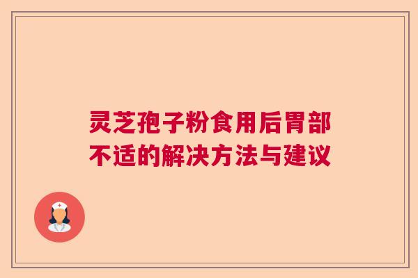灵芝孢子粉食用后胃部不适的解决方法与建议  第1张
