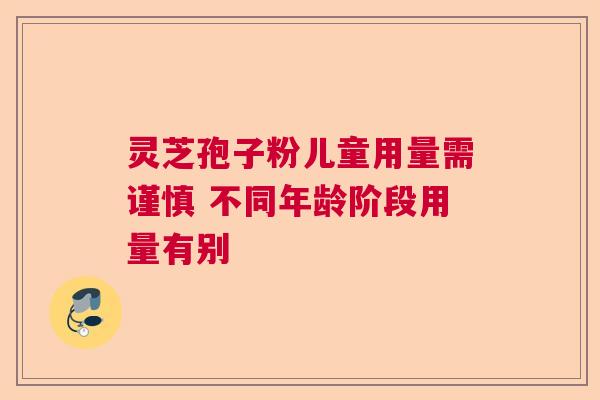 灵芝孢子粉儿童用量需谨慎 不同年龄阶段用量有别  第1张
